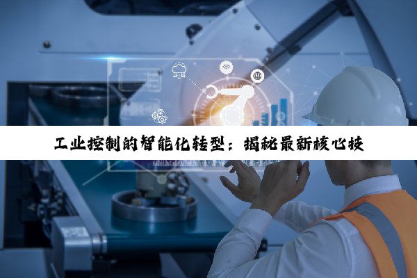 工业控制的智能化转型：揭秘最新核心技术与应用热点