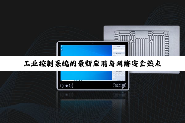 工业控制系统的最新应用与网络安全热点：赋能智能制造与高效运维