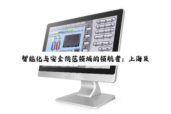 智能(néng)化(huà)与安全防范领域的领航者：上海及长沙代表性安防企业深度剖析